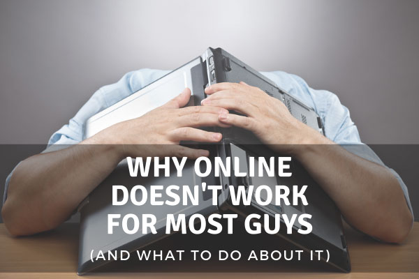 Why Online Dating Doesn’t Work For Most Guys [& 5 Fixes!]