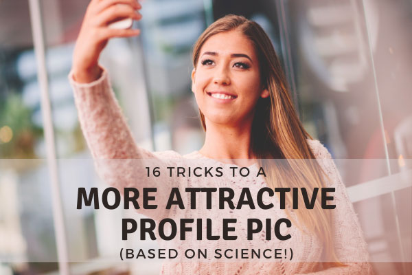 16 Tricks To A More Attractive Profile Pic [Backed By Science!]