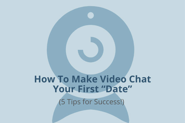 How To Make Video Chat Your First “Date” (Expert Tips for Success!)