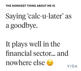 The dorkiest thing about me is saying 'calc-u-later' as a goodbye. It plays well in the financial sector... and nowhere else