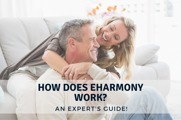 How Does eHarmony Work? An Expert’s Guide To Using eHarmony!